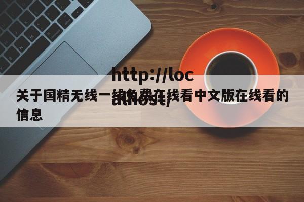 关于国精无线一线免费在线看中文版在线看的信息