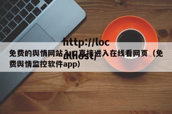 免费的舆情网站入口直接进入在线看网页（免费舆情监控软件app）